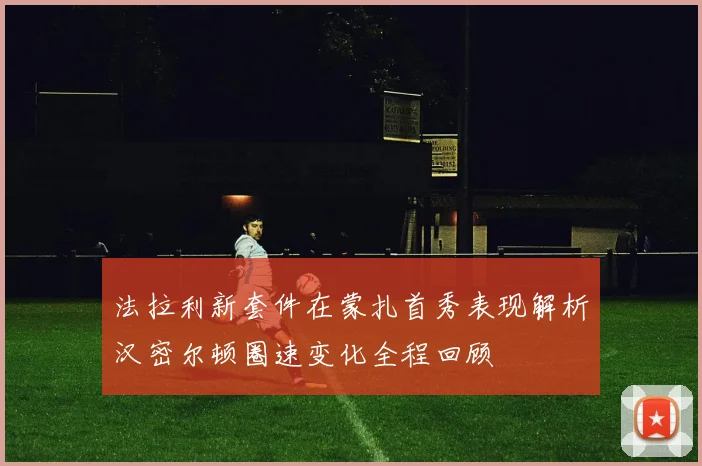 法拉利新套件在蒙扎首秀表现解析汉密尔顿圈速变化全程回顾