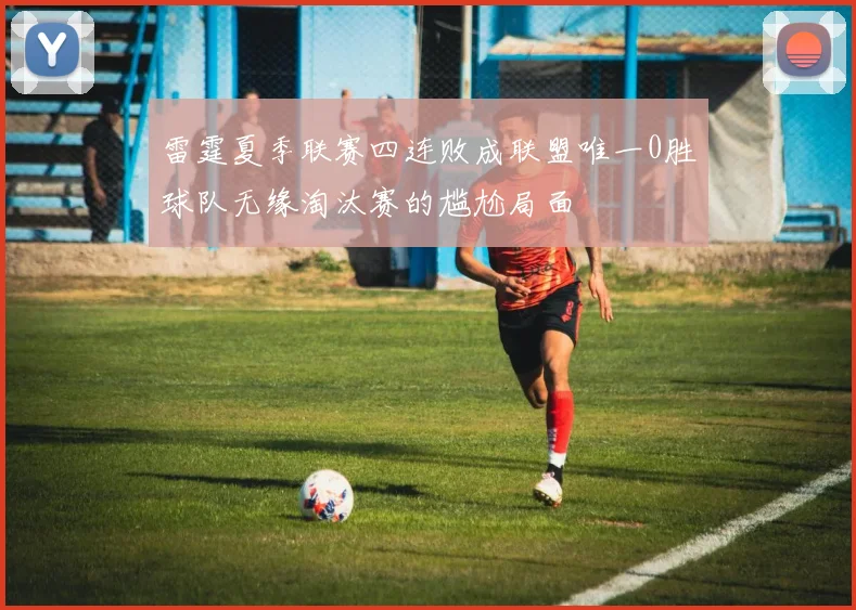 雷霆夏季联赛四连败成联盟唯一0胜球队无缘淘汰赛的尴尬局面