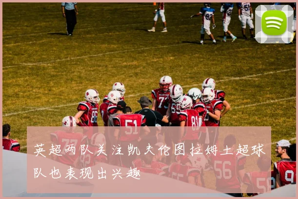 英超两队关注凯夫伦图拉姆土超球队也表现出兴趣