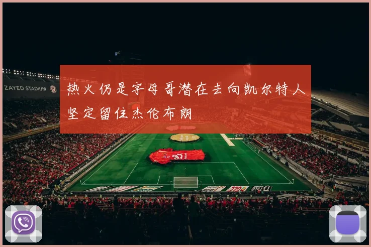 热火仍是字母哥潜在去向凯尔特人坚定留住杰伦布朗