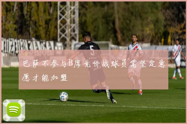 巴萨不参与B席竞价战球员需坚定意愿才能加盟
