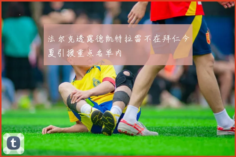 法尔克透露德凯特拉雷不在拜仁今夏引援重点名单内