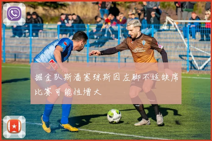 掘金队斯潘塞琼斯因左脚不适缺席比赛可能性增大