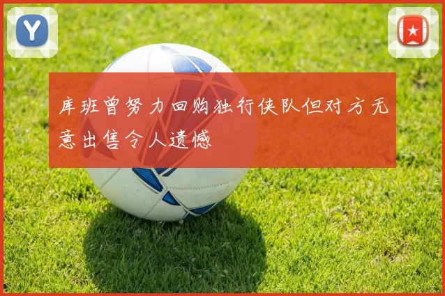 库班曾努力回购独行侠队但对方无意出售令人遗憾