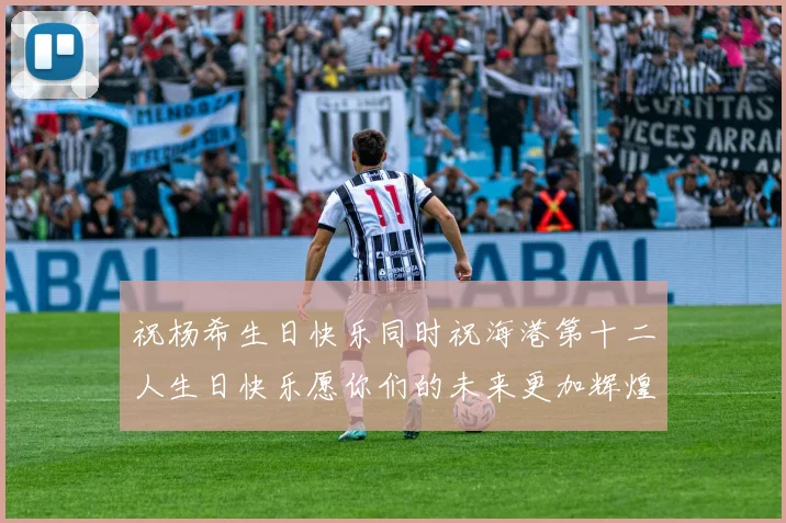 祝杨希生日快乐同时祝海港第十二人生日快乐愿你们的未来更加辉煌