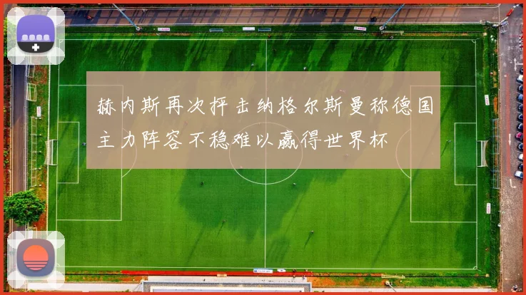 赫内斯再次抨击纳格尔斯曼称德国主力阵容不稳难以赢得世界杯