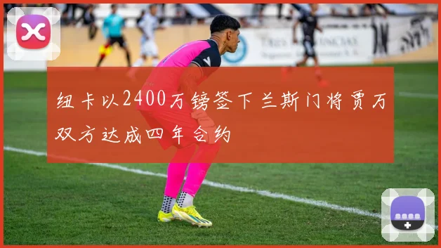 纽卡以2400万镑签下兰斯门将贾万双方达成四年合约