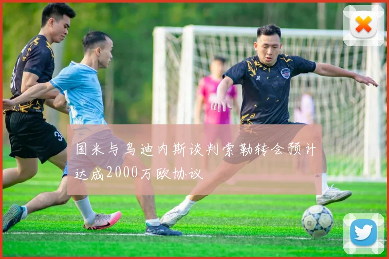 国米与乌迪内斯谈判索勒转会预计达成2000万欧协议