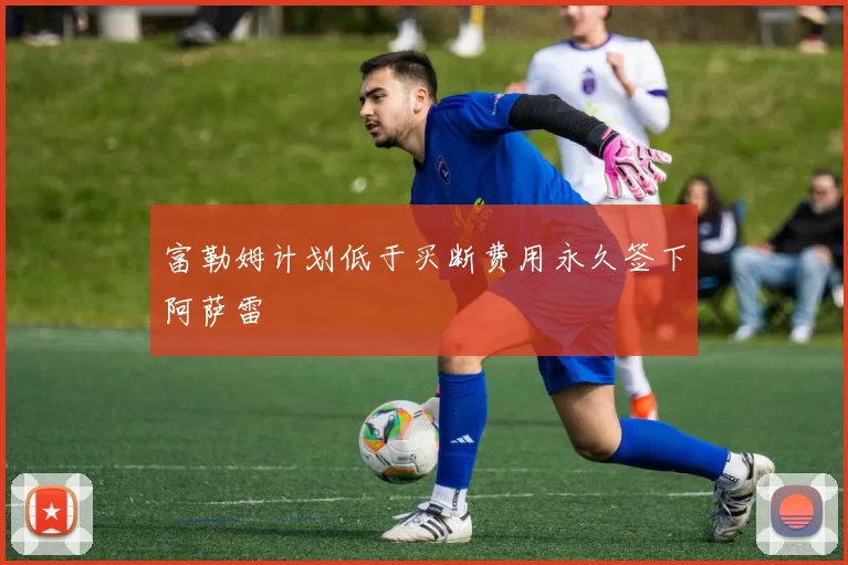 富勒姆计划低于买断费用永久签下阿萨雷
