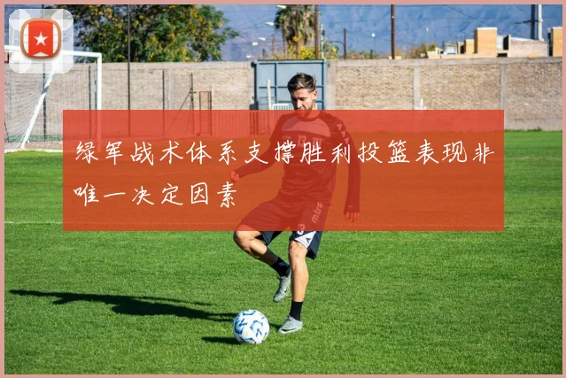 绿军战术体系支撑胜利投篮表现非唯一决定因素