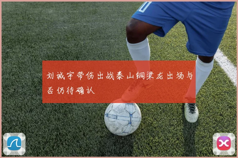 刘诚宇带伤出战泰山铜梁龙出场与否仍待确认